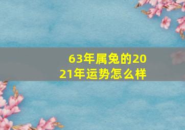 63年属兔的2021年运势怎么样