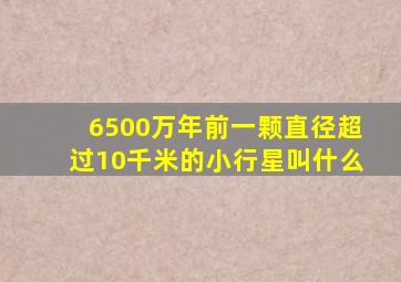 6500万年前一颗直径超过10千米的小行星叫什么