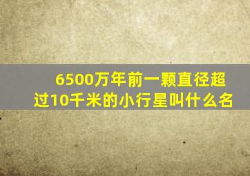 6500万年前一颗直径超过10千米的小行星叫什么名