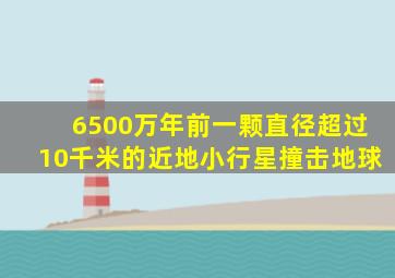 6500万年前一颗直径超过10千米的近地小行星撞击地球