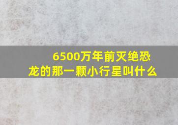 6500万年前灭绝恐龙的那一颗小行星叫什么