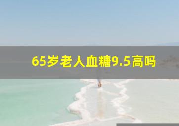 65岁老人血糖9.5高吗