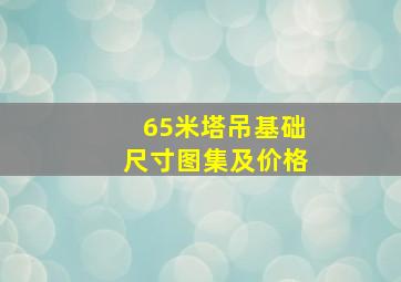 65米塔吊基础尺寸图集及价格