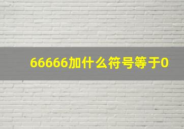 66666加什么符号等于0