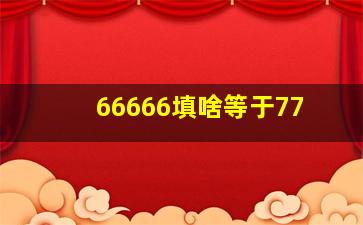 66666填啥等于77