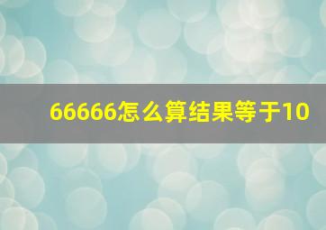 66666怎么算结果等于10