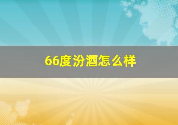 66度汾酒怎么样