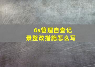 6s管理自查记录整改措施怎么写