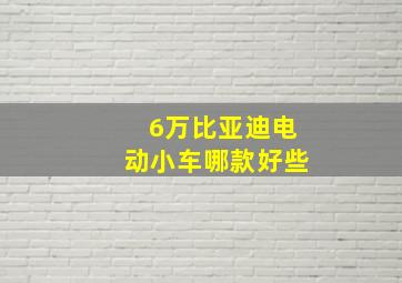 6万比亚迪电动小车哪款好些