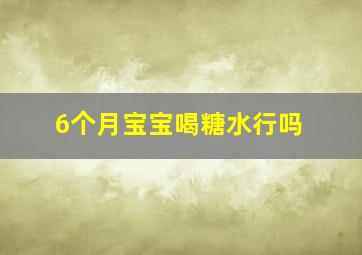 6个月宝宝喝糖水行吗