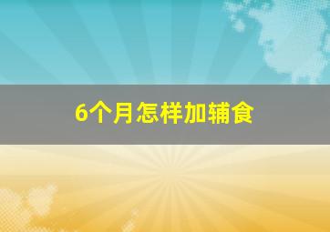 6个月怎样加辅食