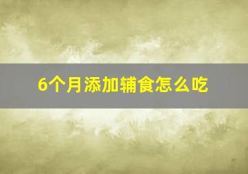 6个月添加辅食怎么吃