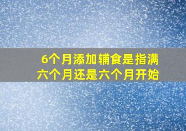 6个月添加辅食是指满六个月还是六个月开始