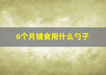 6个月辅食用什么勺子