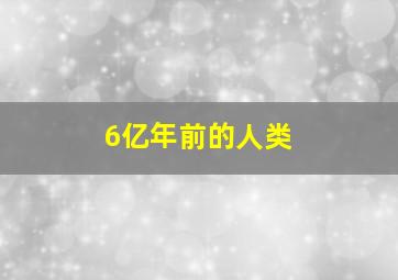 6亿年前的人类