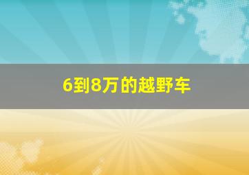 6到8万的越野车