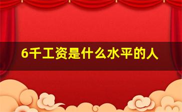 6千工资是什么水平的人