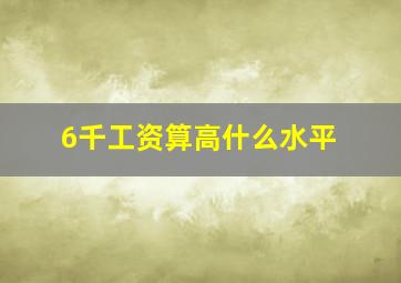 6千工资算高什么水平