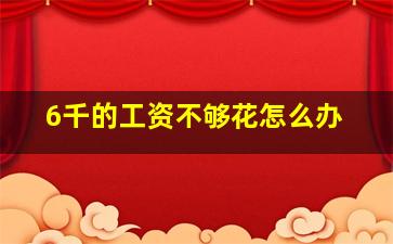 6千的工资不够花怎么办