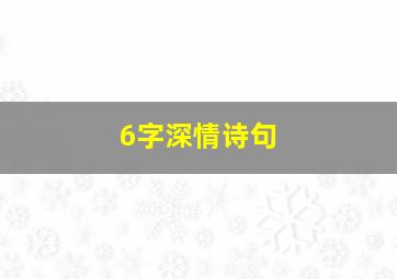 6字深情诗句