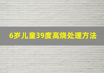 6岁儿童39度高烧处理方法