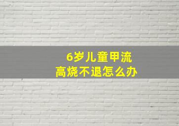 6岁儿童甲流高烧不退怎么办