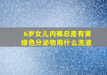 6岁女儿内裤总是有黄绿色分泌物用什么洗液