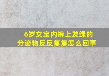 6岁女宝内裤上发绿的分泌物反反复复怎么回事