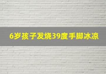 6岁孩子发烧39度手脚冰凉