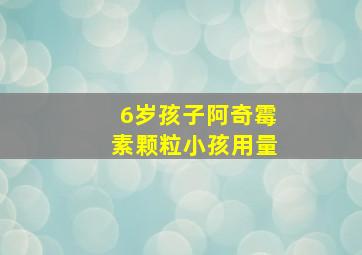 6岁孩子阿奇霉素颗粒小孩用量