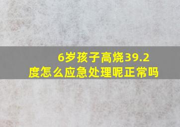 6岁孩子高烧39.2度怎么应急处理呢正常吗