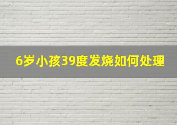 6岁小孩39度发烧如何处理