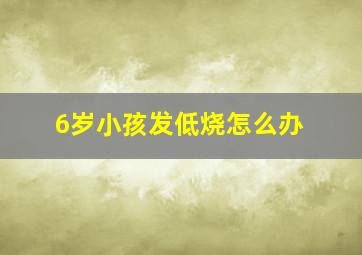 6岁小孩发低烧怎么办