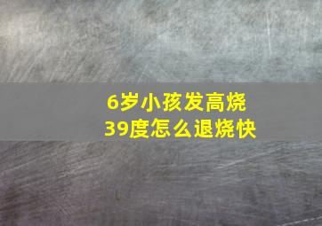 6岁小孩发高烧39度怎么退烧快