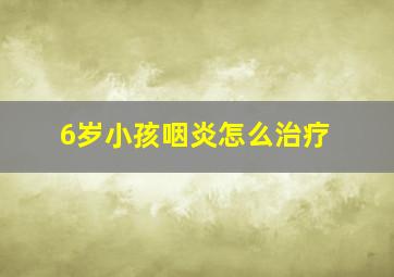 6岁小孩咽炎怎么治疗