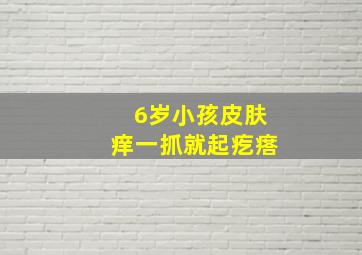 6岁小孩皮肤痒一抓就起疙瘩