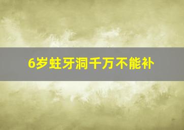 6岁蛀牙洞千万不能补