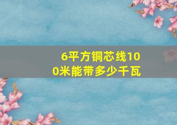 6平方铜芯线100米能带多少千瓦