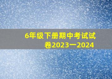 6年级下册期中考试试卷2023一2024