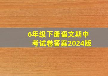 6年级下册语文期中考试卷答案2024版