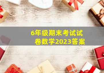 6年级期末考试试卷数学2023答案