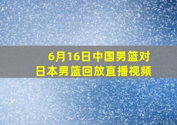 6月16日中国男篮对日本男篮回放直播视频