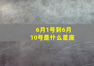 6月1号到6月10号是什么星座