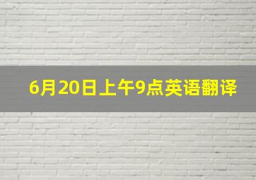 6月20日上午9点英语翻译