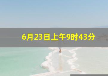 6月23日上午9时43分