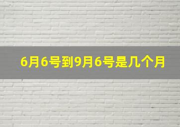 6月6号到9月6号是几个月