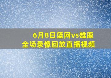 6月8日篮网vs雄鹿全场录像回放直播视频