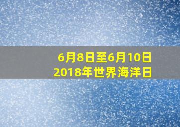 6月8日至6月10日2018年世界海洋日