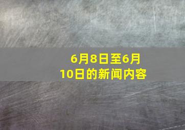 6月8日至6月10日的新闻内容