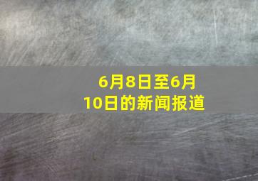 6月8日至6月10日的新闻报道